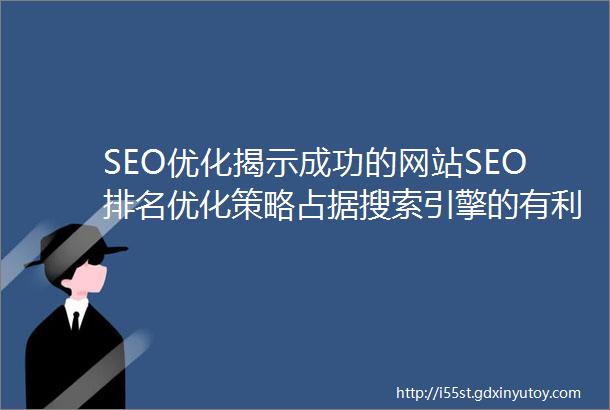 SEO优化揭示成功的网站SEO排名优化策略占据搜索引擎的有利位置
