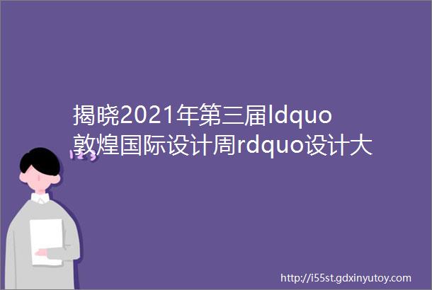 揭晓2021年第三届ldquo敦煌国际设计周rdquo设计大赛文创设计类获奖作品